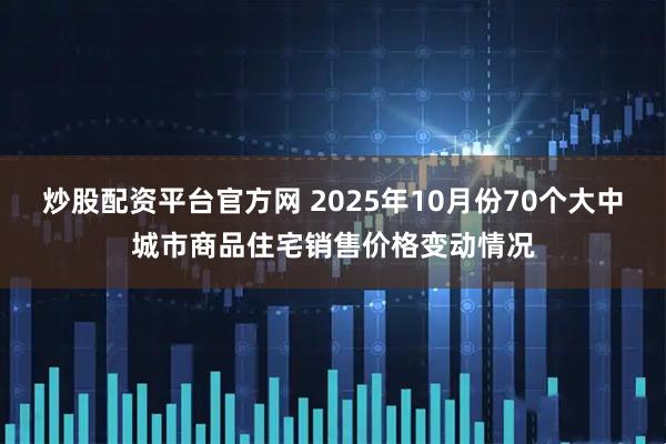 炒股配资平台官方网 2025年10月份70个大中城市商品住宅销售价格变动情况