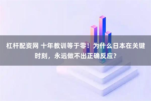 杠杆配资网 十年教训等于零！为什么日本在关键时刻，永远做不出正确反应？