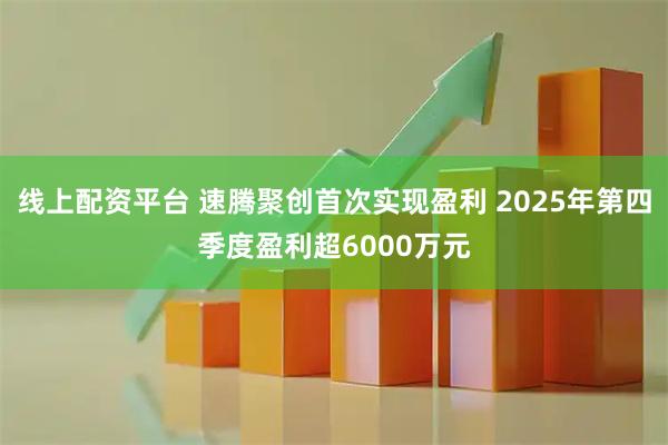 线上配资平台 速腾聚创首次实现盈利 2025年第四季度盈利超6000万元