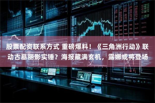 股票配资联系方式 重磅爆料！《三角洲行动》联动古墓丽影实锤？海报藏满玄机，露娜或将登场